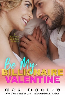 Be My Billionaire Valentine: A Novella: Billionaire Bad Boys (#3) by Monroe, Max