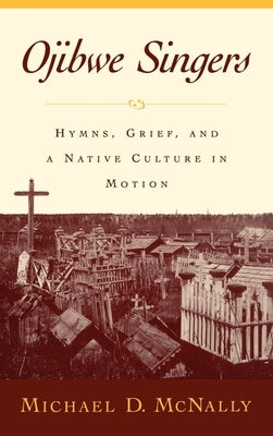 Ojibwe Singers: Hymns, Grief, and a Native Culture in Motion by McNally, Michael D.