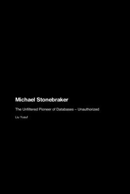 Michael Stonebraker: The Unfiltered Pioneer of Databases - Unauthorized by Yusuf, Liu