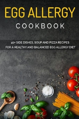 Egg Allergy Cookbook: 40+ Side Dishes, Soup and Pizza recipes for a healthy and balanced Egg Allergy diet by Caleb, Njoku