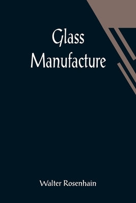 Glass Manufacture by Rosenhain, Walter