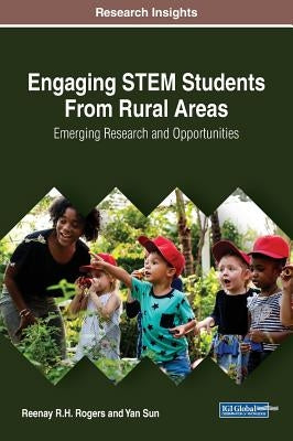 Engaging STEM Students From Rural Areas: Emerging Research and Opportunities by Rogers, Reenay R. H.