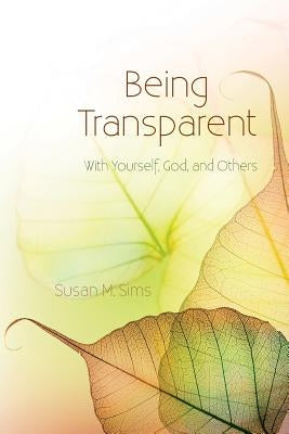 Being Transparent: With Yourself, God, and Others by Sims, Susan M.