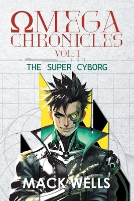 Omega Chronicles Vol. 1: The Super Cyborg by Mack Wells