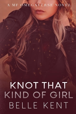 Knot That Kind of Girl: A MF Omegaverse Novel by Kent, Belle