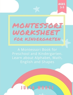 Montessori Worksheets for Kindergarten: A Montessori Book for Preschool and Kindergarten. Learn about Alphabet, Math, English and Shapes by Morse, Julia