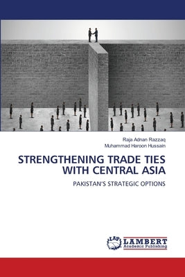 Strengthening Trade Ties with Central Asia by Razzaq, Raja Adnan