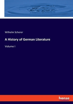 A History of German Literature: Volume I by Scherer, Wilhelm