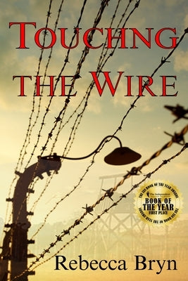 Touching the Wire: A doctor and nurse fight to save lives, and find love in a Nazi death-camp. Seventy years later the doctor's granddaug by Bryn, Rebecca