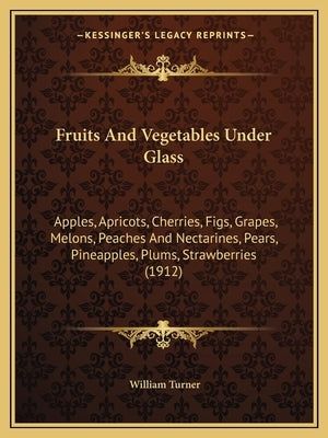 Fruits and Vegetables Under Glass: Apples, Apricots, Cherries, Figs, Grapes, Melons, Peaches and Nectarines, Pears, Pineapples, Plums, Strawberries (1 by Turner, William