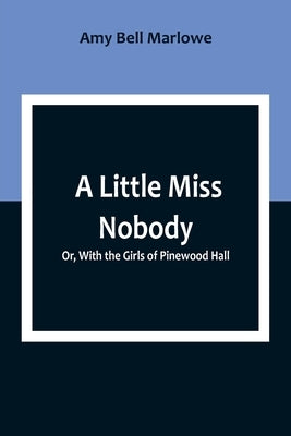 A Little Miss Nobody; Or, With the Girls of Pinewood Hall by Bell Marlowe, Amy