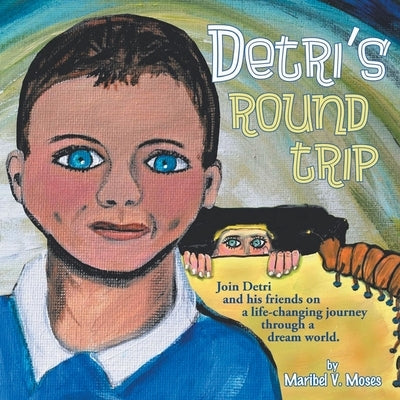 Detri's Round Trip: Join Detri and his friends on a life-changing journey through a dream world. by Moses, Maribel V.