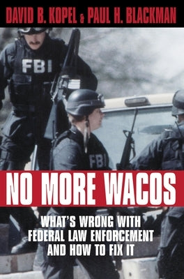 No More Wacos: What's Wrong with Federal Law Enforcement and How to Fix It by Kopel, David B.