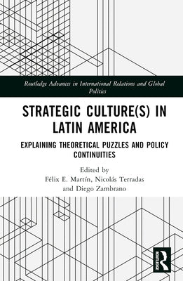 Strategic Culture(s) in Latin America: Explaining Theoretical Puzzles and Policy Continuities by Mart?, F駘ix E.