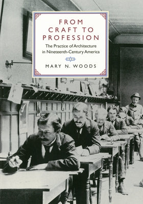 From Craft to Profession: The Practice of Architecture in Nineteenth-Century America by Woods, Mary N.