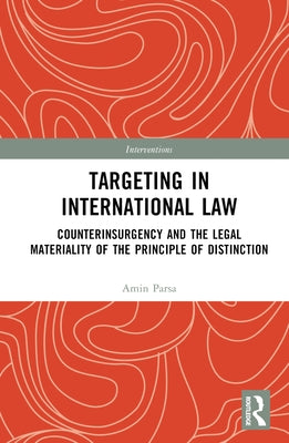 Targeting in International Law: Counterinsurgency and the Legal Materiality of the Principle of Distinction by Parsa, Amin