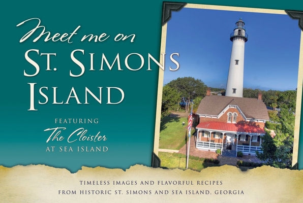 Meet Me on St. Simons: Timeless Images and Flavorful Recipes from Historic St. Simons and Sea Island, Georgia by King, Daisy