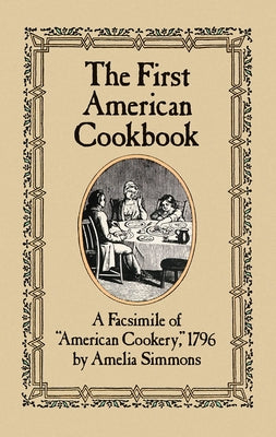 The First American Cookbook: A Facsimile of American Cookery, 1796 by Simmons, Amelia