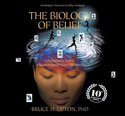 The Biology of Belief: Unleashing the Power of Consciousness, Matter, and Miracles by Lipton, Bruce H.