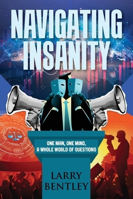 Navigating Insanity: One Man, One Mind, A Whole World of Questions by Bentley, Larry