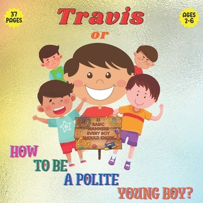 Travis or How To Be a Polite Boy? 31 Basic Manners Every Boy Should Know: A Fun Cute & Educational Book To Teach Boys 2 To 6 About Manners Respect To by Abroz, Tom