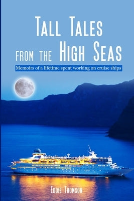 Tall Tales From The High Seas: Memories of a life spent working on cruise ships by Thomson, Eddie