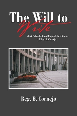 The Will to Write: Select Published and Unpublished Works of Reg. B. Cornejo by Cornejo, Reg B.