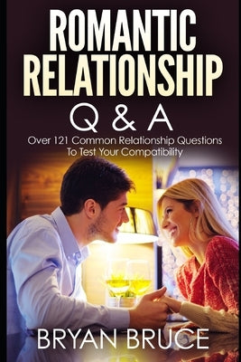 Romantic Relationship Q & A: Over 121 Common Relationship Questions to Test Your Compatibility by Bruce, Bryan