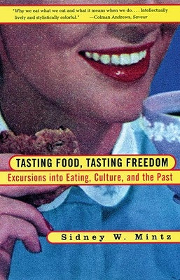 Tasting Food, Tasting Freedom: Excursions Into Eating, Power, and the Past by Mintz, Sidney W.