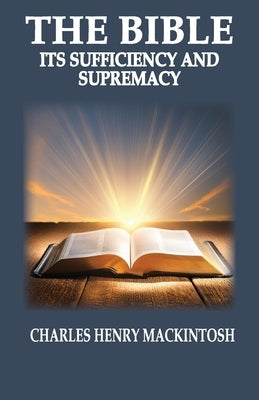 The Bible-Its Sufficiency and Supremacy by Mackintosh, Charles Henry