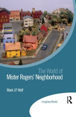 The World of Mister Rogers' Neighborhood by Wolf, Mark J. P.