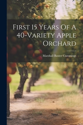 First 15 Years Of A 40-variety Apple Orchard by Cummings, Marshall Baxter