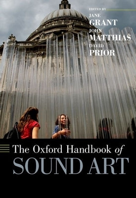 The Oxford Handbook of Sound Art by Grant, Jane