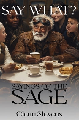 Say What? Sayings of the Sage by Stevens, Glenn