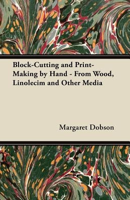 Block-Cutting and Print-Making by Hand - From Wood, Linolecim and Other Media by Dobson, Margaret