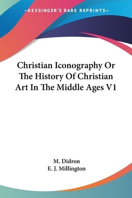 Christian Iconography Or The History Of Christian Art In The Middle Ages V1 by Didron, M.