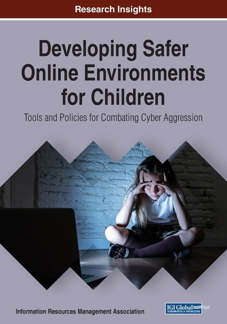 Developing Safer Online Environments for Children: Tools and Policies for Combatting Cyber Aggression by Management Association, Information Reso