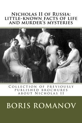 Nicholas II of Russia: little-known facts of life and murder's mysteries: Collection of previously published brochures about Nicholas II by Romanov, Boris