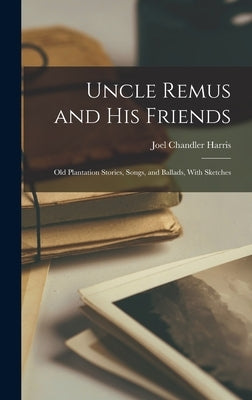 Uncle Remus and his Friends; old Plantation Stories, Songs, and Ballads, With Sketches by Chandler, Harris Joel