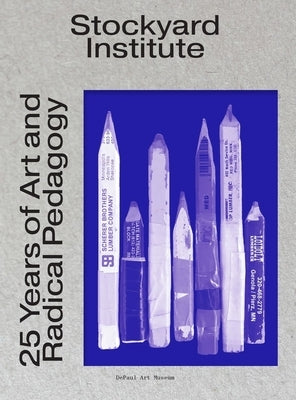 Stockyard Institute: 25 Years of Art and Radical Pedagogy by Rodrigues Widholm, Julie