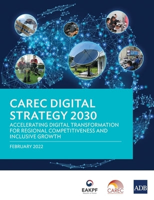 CAREC Digital Strategy 2030: Accelerating Digital Transformation for Regional Competitiveness and Inclusive Growth by Asian Development Bank