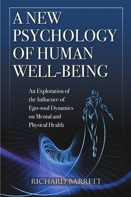 A New Psychology of Human Well-Being: An Exploration of the Influence of Ego-Soul Dynamics on Mental and Physical Health by Barrett, Richard