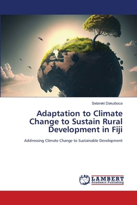 Adaptation to Climate Change to Sustain Rural Development in Fiji by Dakuiboca, Setareki