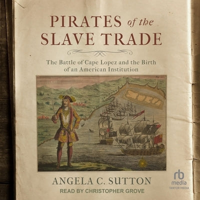 Pirates of the Slave Trade: The Battle of Cape Lopez and the Birth of an American Institution by Sutton, Angela C.