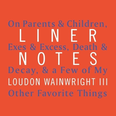 Liner Notes Lib/E: On Parents & Children, Exes & Excess, Death & Decay, & a Few of My Other Favorite Things by Wainwright, Loudon