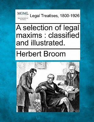 A selection of legal maxims: classified and illustrated. by Broom, Herbert