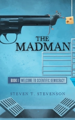 The Madman: Book I Welcome to Scientific Democracy by Stevenson, Steven T.