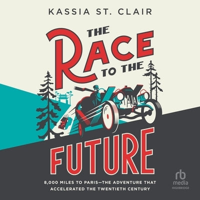 The Race to the Future: 8000 Miles to Paris - The Adventure That Accelerated the Twentieth Century by St Clair, Kassia