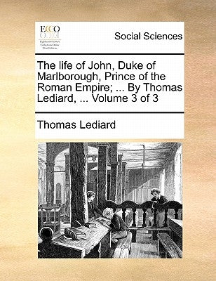 The life of John, Duke of Marlborough, Prince of the Roman Empire; ... By Thomas Lediard, ... Volume 3 of 3 by Lediard, Thomas