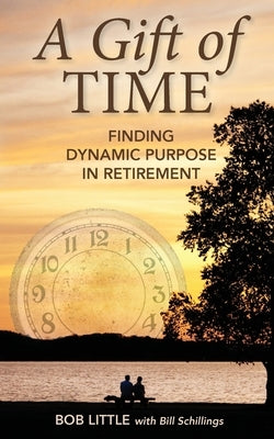 A Gift of Time: Finding Dynamic Purpose in Retirement by Little, Bob